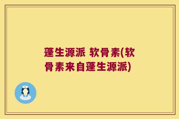 蓬生源派 软骨素(软骨素来自蓬生源派) 蓬生源派 软骨素(软骨素来自蓬生源派)