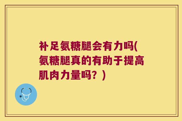 补足氨糖腿会有力吗(氨糖腿真的有助于提高肌肉力量吗？)