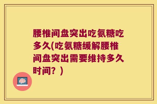 腰椎间盘突出吃氨糖吃多久(吃氨糖缓解腰椎间盘突出需要维持多久时间？)