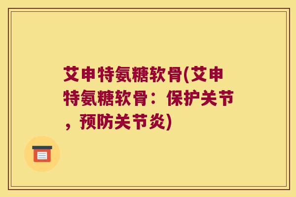 艾申特氨糖软骨(艾申特氨糖软骨：保护关节，)