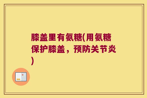 膝盖里有氨糖(用氨糖保护膝盖,) 膝盖里有氨糖(用氨糖保护膝盖,)