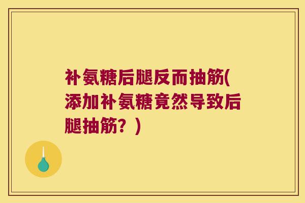 补氨糖后腿反而抽筋(添加补氨糖竟然导致后腿抽筋？)