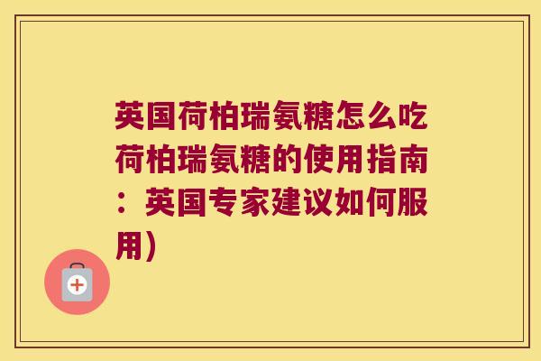 英国荷柏瑞氨糖怎么吃荷柏瑞氨糖的使用指南:英国专家建议如何服用) 英国荷柏瑞氨糖怎么吃荷柏瑞氨糖的使用指南:英国专家建议如何服用)