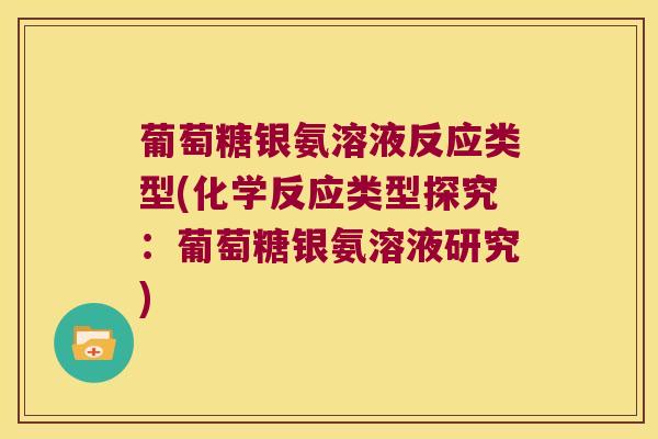葡萄糖银氨溶液反应类型(化学反应类型探究:葡萄糖银氨溶液研究) 葡萄糖银氨溶液反应类型(化学反应类型探究:葡萄糖银氨溶液研究)