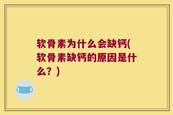 软骨素为什么会缺钙(软骨素缺钙的原因是什么？)