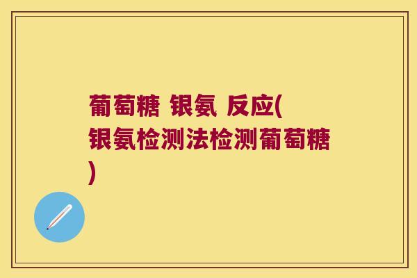 葡萄糖 银氨 反应(银氨检测法检测葡萄糖) 葡萄糖 银氨 反应(银氨检测法检测葡萄糖)