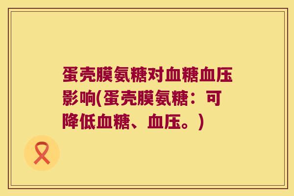 蛋壳膜氨糖对影响(蛋壳膜氨糖：可降低、。)