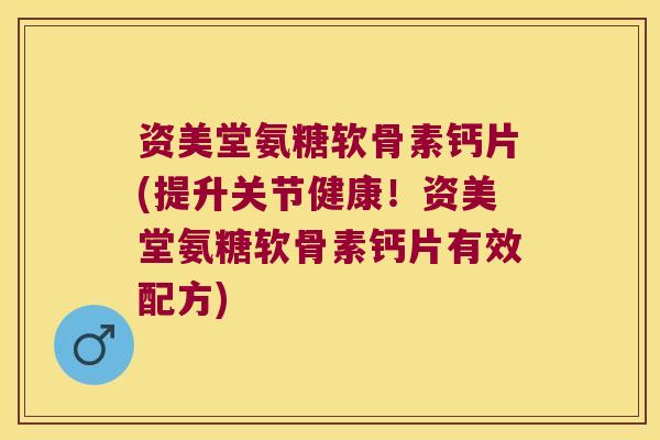 资美堂氨糖软骨素钙片(提升关节健康!资美堂氨糖软骨素钙片有效配方) 资美堂氨糖软骨素钙片(提升关节健康!资美堂氨糖软骨素钙片有效配方)