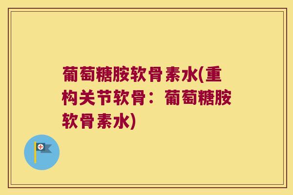 葡萄糖胺软骨素水(重构关节软骨：葡萄糖胺软骨素水)