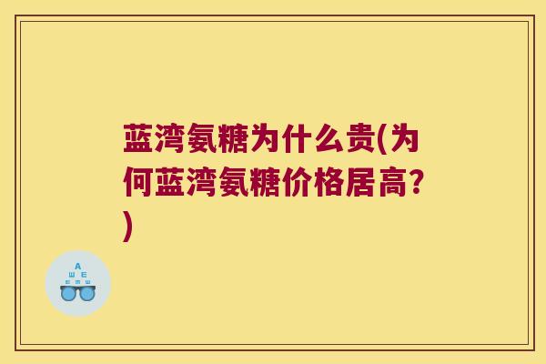 蓝湾氨糖为什么贵(为何蓝湾氨糖价格居高?) 蓝湾氨糖为什么贵(为何蓝湾氨糖价格居高?)