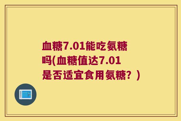 7.01能吃氨糖吗(值达7.01是否适宜食用氨糖？)