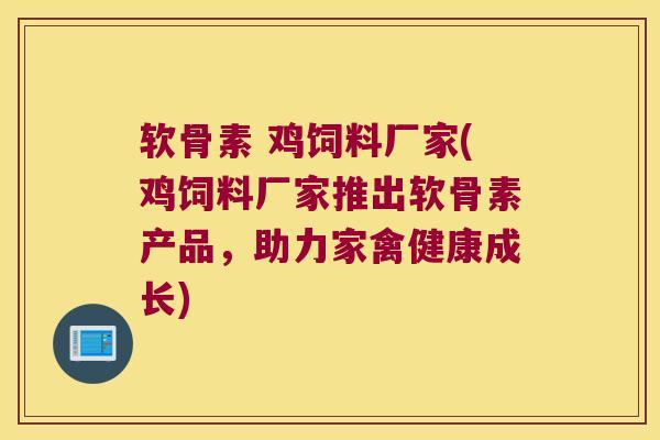 软骨素 鸡饲料厂家(鸡饲料厂家推出软骨素产品，助力家禽健康成长)