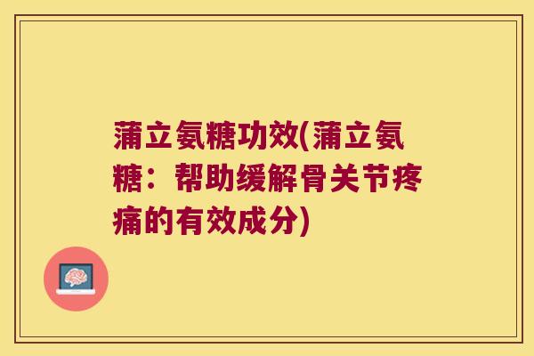 蒲立氨糖功效(蒲立氨糖:帮助缓解骨关节的有效成分) 蒲立氨糖功效(蒲立氨糖:帮助缓解骨关节的有效成分)