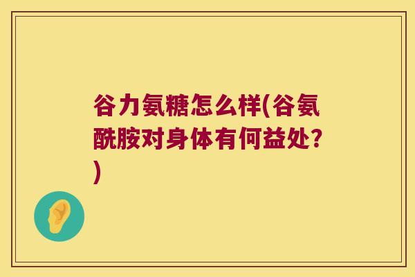 谷力氨糖怎么样(谷氨酰胺对身体有何益处？)