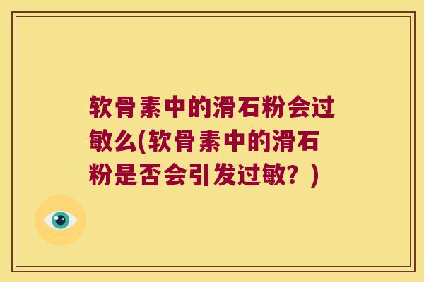 软骨素中的滑石粉会么(软骨素中的滑石粉是否会引发?) 软骨素中的滑石粉会么(软骨素中的滑石粉是否会引发?)