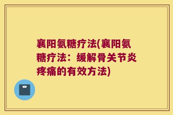 襄阳氨糖疗法(襄阳氨糖疗法：缓解骨的有效方法)