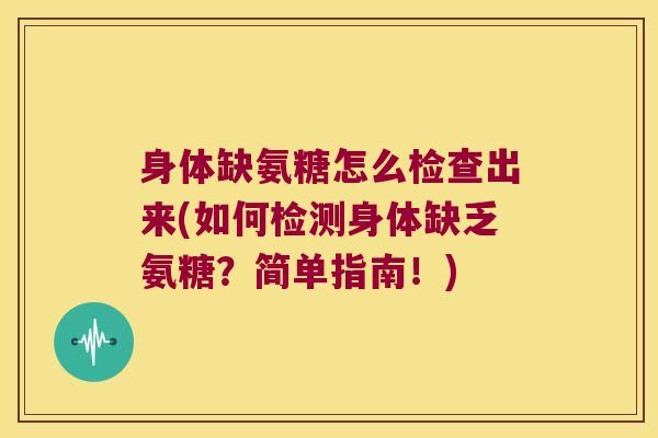身体缺氨糖怎么检查出来(如何检测身体缺乏氨糖？简单指南！)