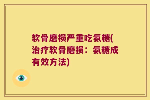 软骨磨损严重吃氨糖(软骨磨损：氨糖成有效方法)
