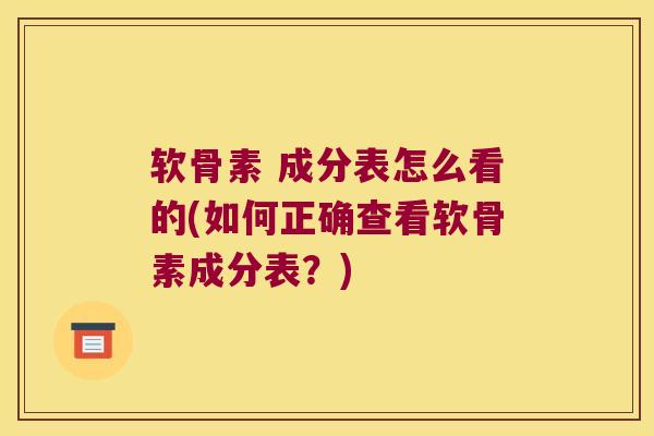 软骨素 成分表怎么看的(如何正确查看软骨素成分表?) 软骨素 成分表怎么看的(如何正确查看软骨素成分表?)