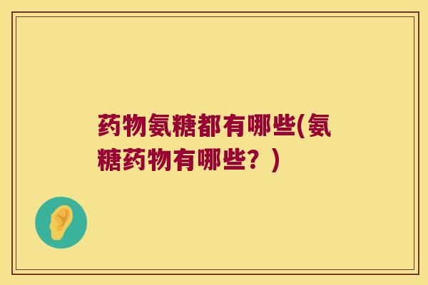 氨糖都有哪些(氨糖有哪些?) 氨糖都有哪些(氨糖有哪些?)