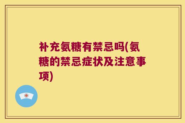 补充氨糖有禁忌吗(氨糖的禁忌症状及注意事项) 补充氨糖有禁忌吗(氨糖的禁忌症状及注意事项)