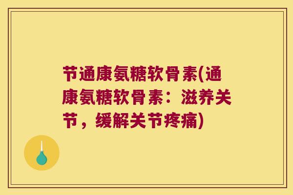 节通康氨糖软骨素(通康氨糖软骨素：滋养关节，缓解关节)