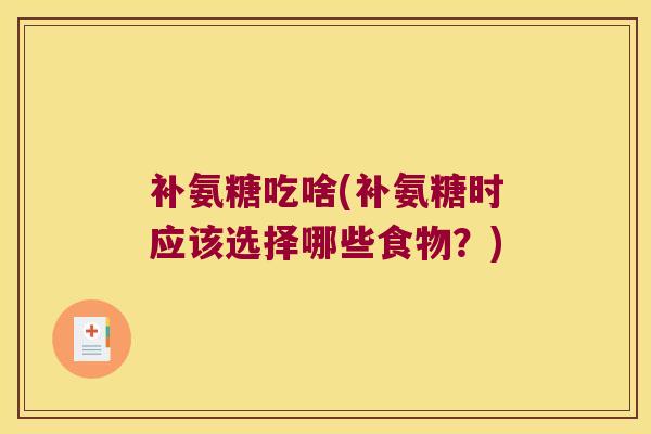 补氨糖吃啥(补氨糖时应该选择哪些食物?) 补氨糖吃啥(补氨糖时应该选择哪些食物?)