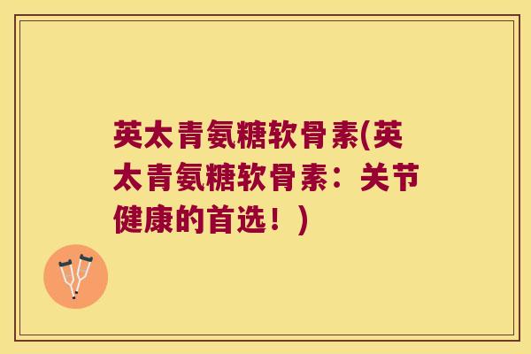 英太青氨糖软骨素(英太青氨糖软骨素：关节健康的首选！)