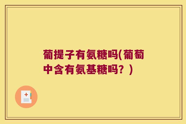 葡提子有氨糖吗(葡萄中含有氨基糖吗？)