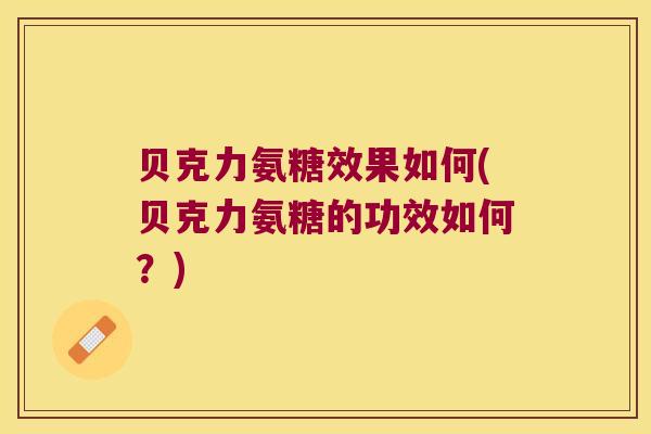 贝克力氨糖效果如何(贝克力氨糖的功效如何？)