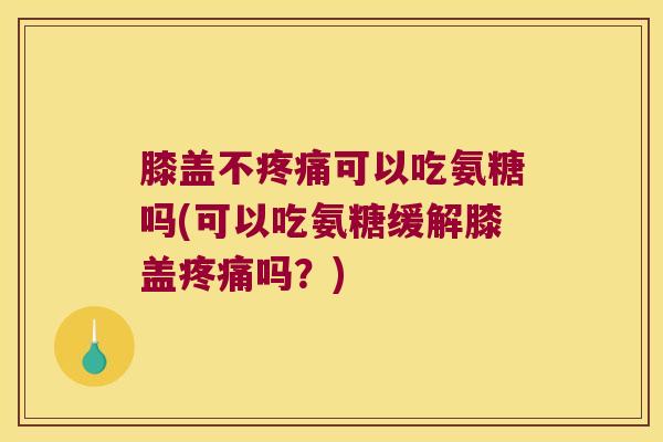 膝盖不可以吃氨糖吗(可以吃氨糖缓解膝盖吗?) 膝盖不可以吃氨糖吗(可以吃氨糖缓解膝盖吗?)