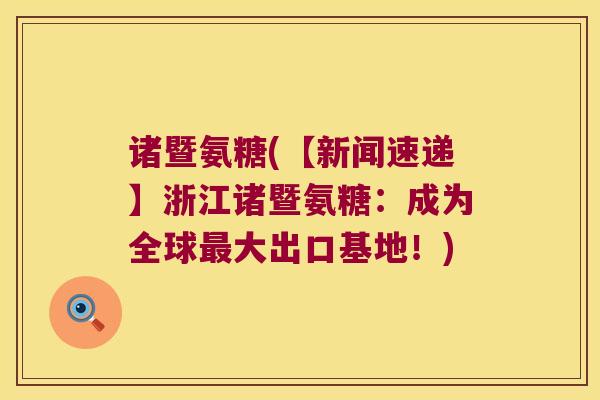 诸暨氨糖(【新闻速递】浙江诸暨氨糖：成为全球大出口基地！)