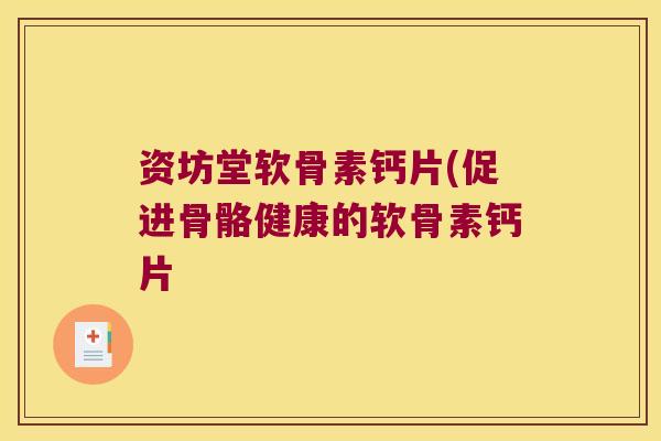 资坊堂软骨素钙片(促进骨骼健康的软骨素钙片