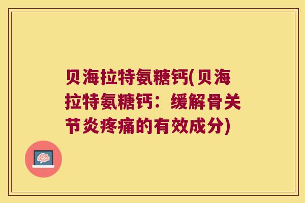 贝海拉特氨糖钙(贝海拉特氨糖钙：缓解骨的有效成分)