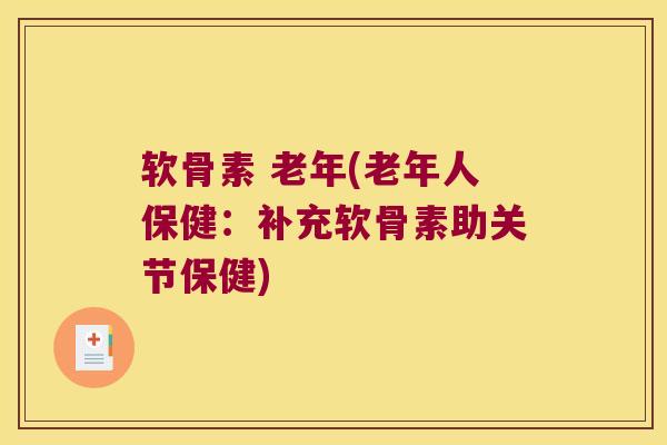 软骨素 老年(老年人保健：补充软骨素助关节保健)