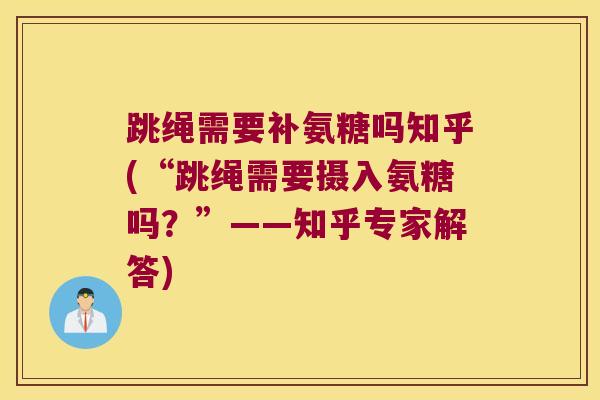 跳绳需要补氨糖吗知乎(“跳绳需要摄入氨糖吗?”——知乎专家解答) 跳绳需要补氨糖吗知乎(“跳绳需要摄入氨糖吗?”——知乎专家解答)