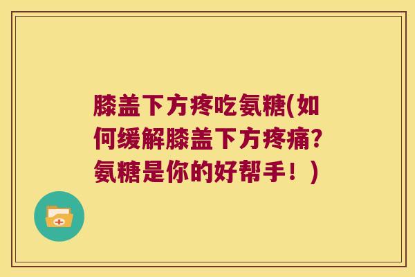 膝盖下方疼吃氨糖(如何缓解膝盖下方？氨糖是你的好帮手！)