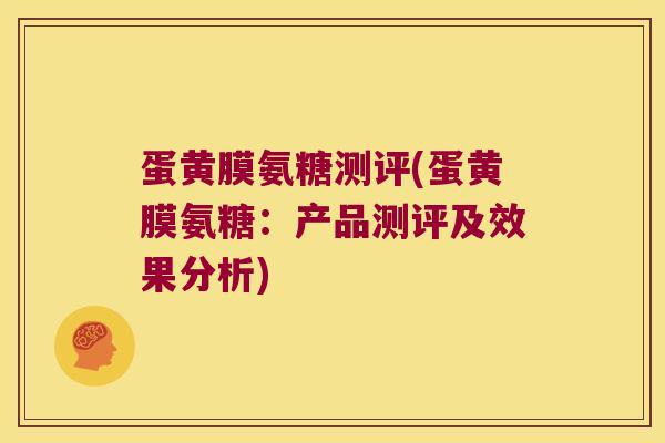 蛋黄膜氨糖测评(蛋黄膜氨糖:产品测评及效果分析) 蛋黄膜氨糖测评(蛋黄膜氨糖:产品测评及效果分析)