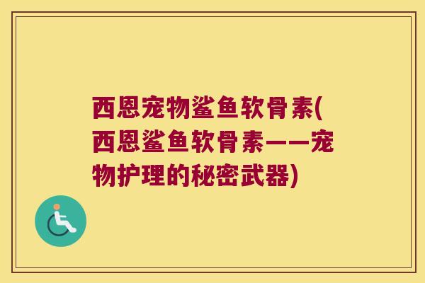 西恩宠物鲨鱼软骨素(西恩鲨鱼软骨素——宠物护理的秘密武器) 西恩宠物鲨鱼软骨素(西恩鲨鱼软骨素——宠物护理的秘密武器)