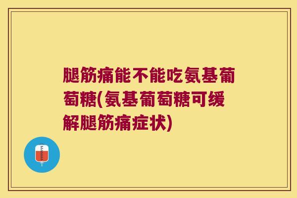 腿筋痛能不能吃氨基葡萄糖(氨基葡萄糖可缓解腿筋痛症状) 腿筋痛能不能吃氨基葡萄糖(氨基葡萄糖可缓解腿筋痛症状)