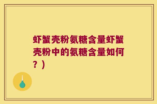 虾蟹壳粉氨糖含量虾蟹壳粉中的氨糖含量如何？)