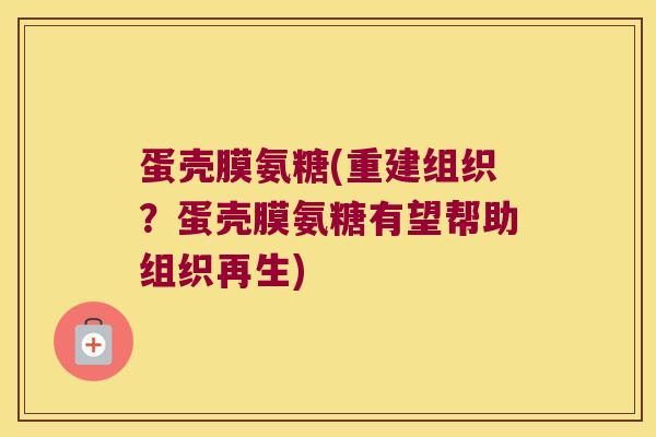 蛋壳膜氨糖(重建组织?蛋壳膜氨糖有望帮助组织再生) 蛋壳膜氨糖(重建组织?蛋壳膜氨糖有望帮助组织再生)