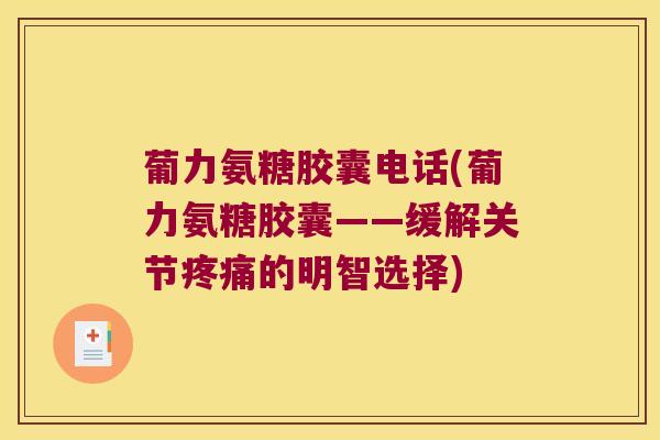 葡力氨糖胶囊电话(葡力氨糖胶囊——缓解关节的明智选择) 葡力氨糖胶囊电话(葡力氨糖胶囊——缓解关节的明智选择)
