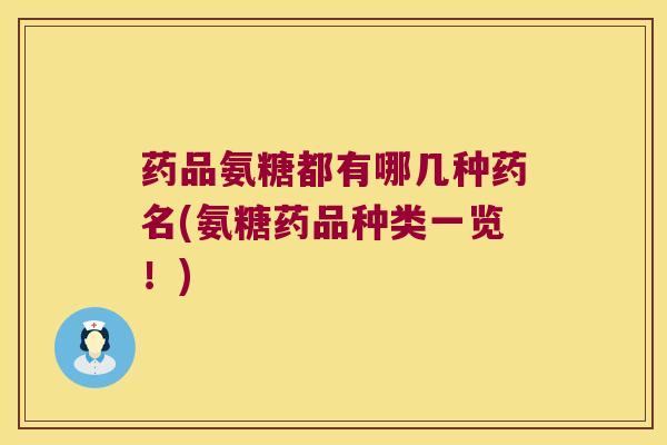 药品氨糖都有哪几种药名(氨糖药品种类一览!) 药品氨糖都有哪几种药名(氨糖药品种类一览!)