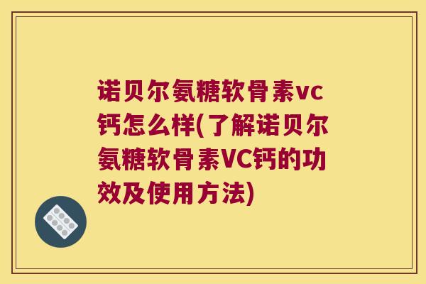 诺贝尔氨糖软骨素vc钙怎么样(了解诺贝尔氨糖软骨素VC钙的功效及使用方法)