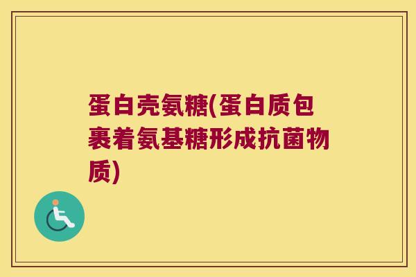 蛋白壳氨糖(蛋白质包裹着氨基糖形成物质) 蛋白壳氨糖(蛋白质包裹着氨基糖形成物质)