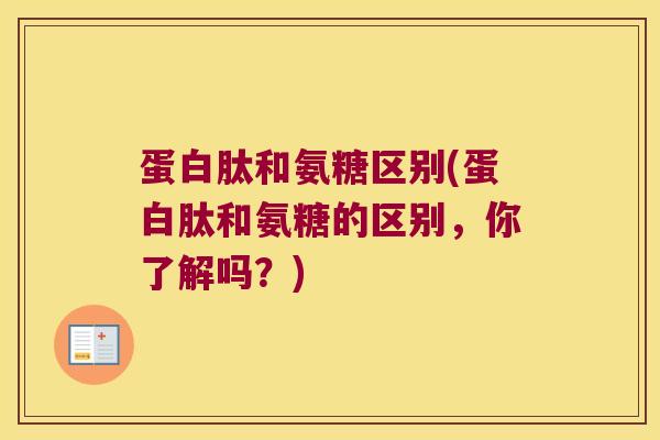 蛋白肽和氨糖区别(蛋白肽和氨糖的区别，你了解吗？)