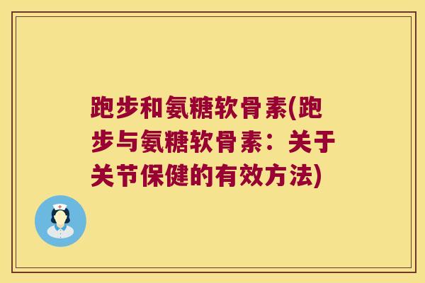 跑步和氨糖软骨素(跑步与氨糖软骨素：关于关节保健的有效方法)