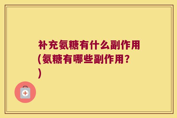 补充氨糖有什么副作用(氨糖有哪些副作用?) 补充氨糖有什么副作用(氨糖有哪些副作用?)