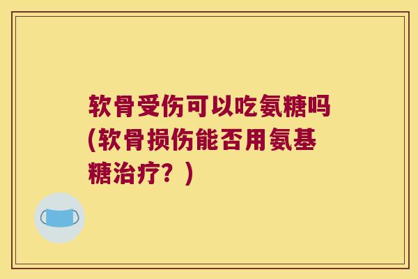 软骨受伤可以吃氨糖吗(软骨损伤能否用氨基糖？)